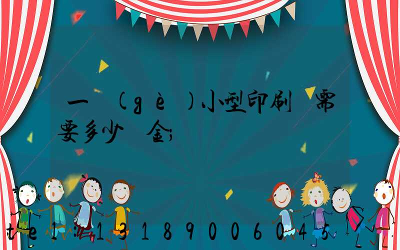 一個(gè)小型印刷廠需要多少資金