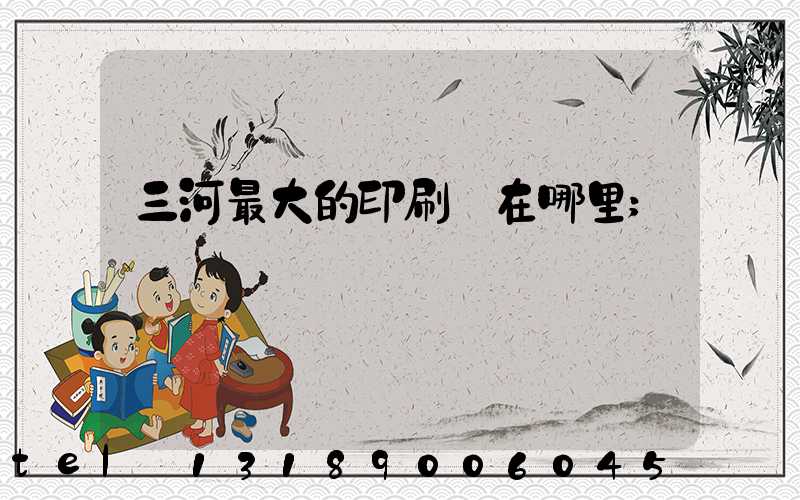三河最大的印刷廠在哪里