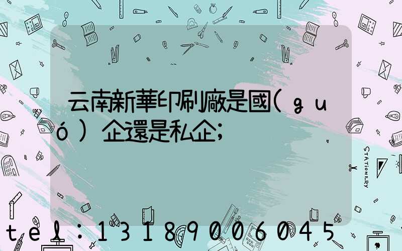云南新華印刷廠是國(guó)企還是私企