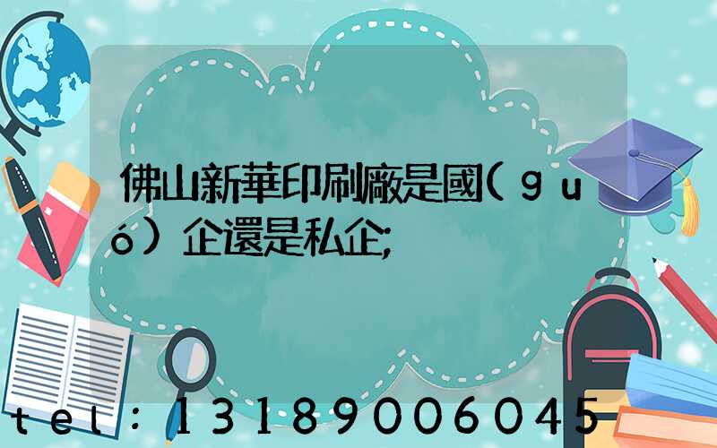 佛山新華印刷廠是國(guó)企還是私企