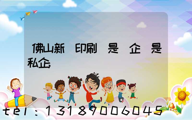佛山新華印刷廠是國企還是私企