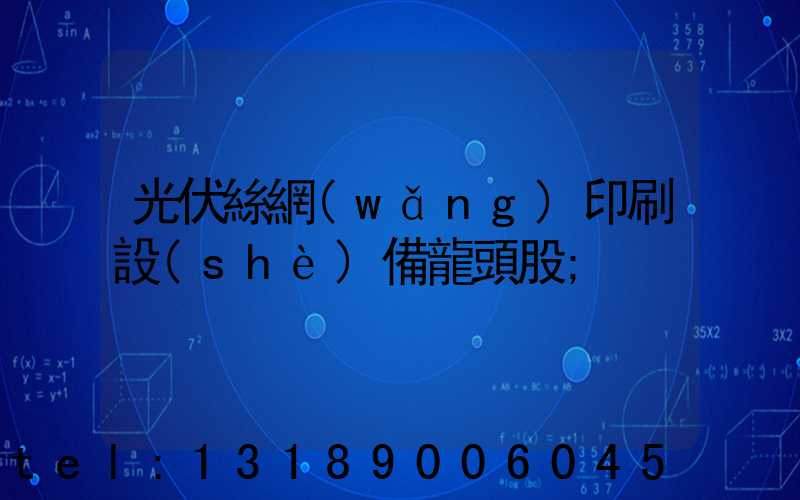 光伏絲網(wǎng)印刷設(shè)備龍頭股