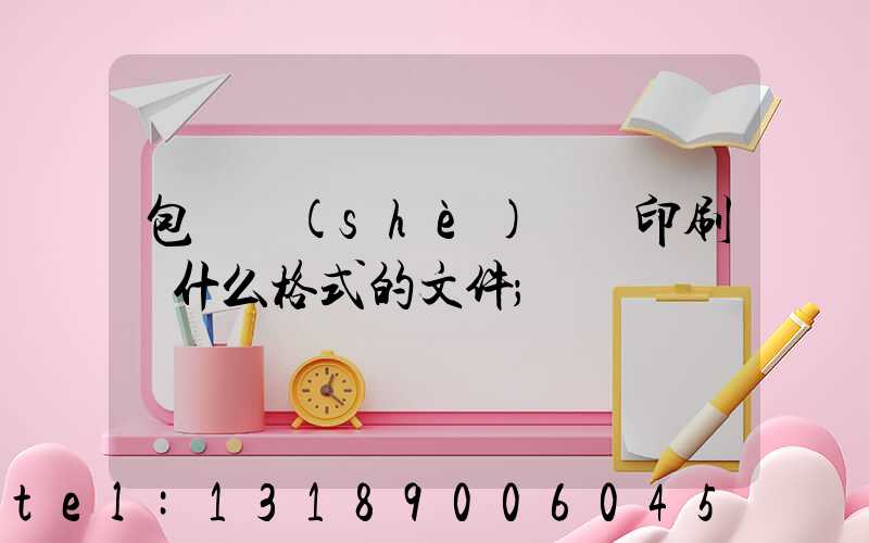 包裝設(shè)計給印刷廠什么格式的文件