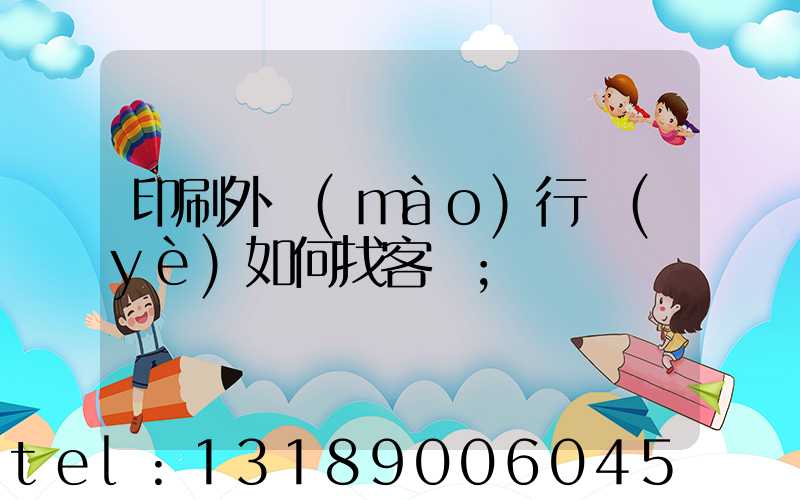 印刷外貿(mào)行業(yè)如何找客戶