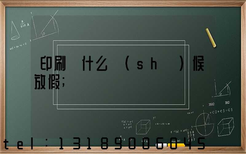 印刷廠什么時(shí)候放假