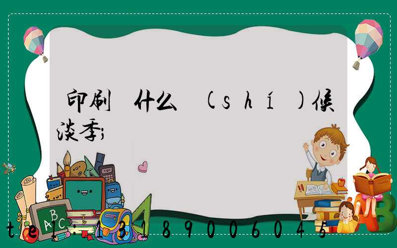 印刷廠什么時(shí)候淡季