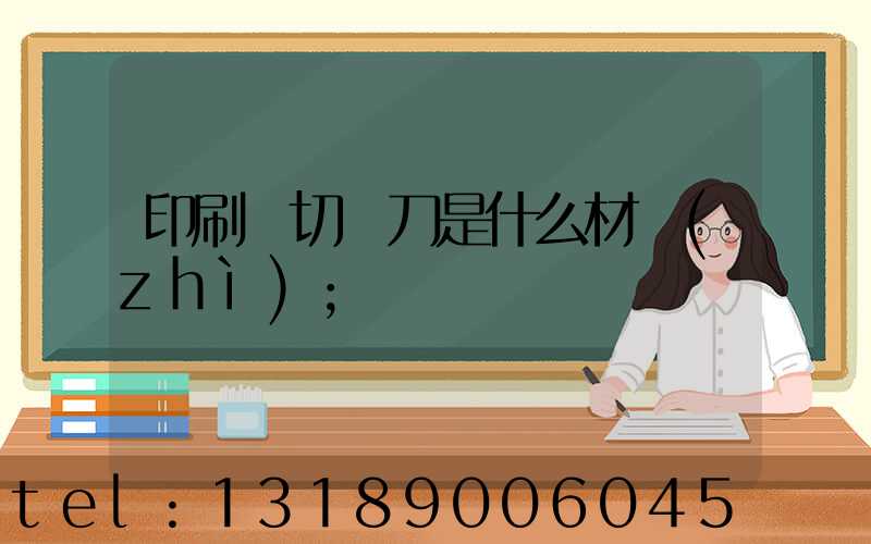 印刷廠切紙刀是什么材質(zhì)