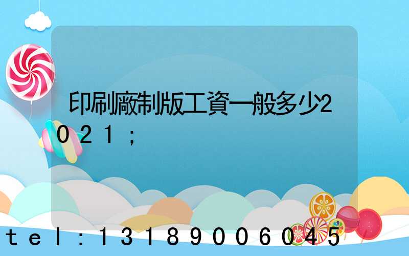 印刷廠制版工資一般多少2021