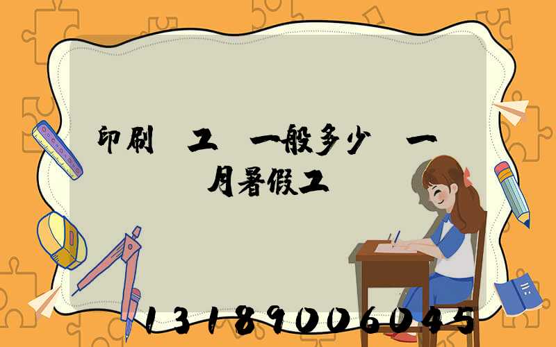 印刷廠工資一般多少錢一個(gè)月暑假工