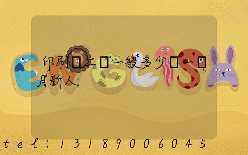 印刷廠工資一般多少錢一個月新人