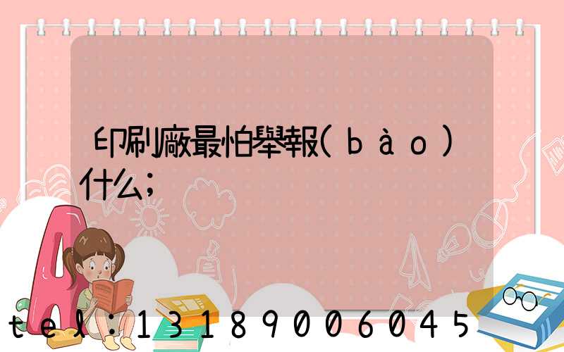 印刷廠最怕舉報(bào)什么