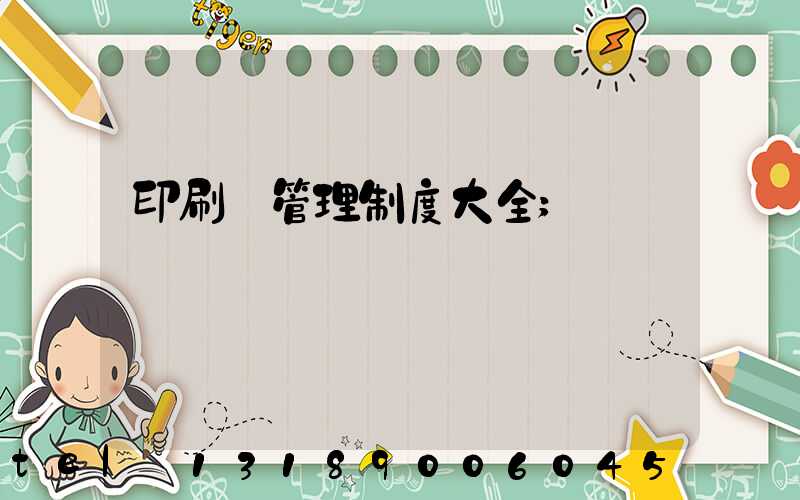 印刷廠管理制度大全