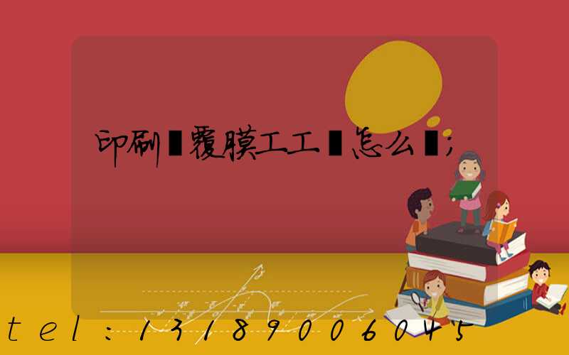 印刷廠覆膜工工資怎么樣