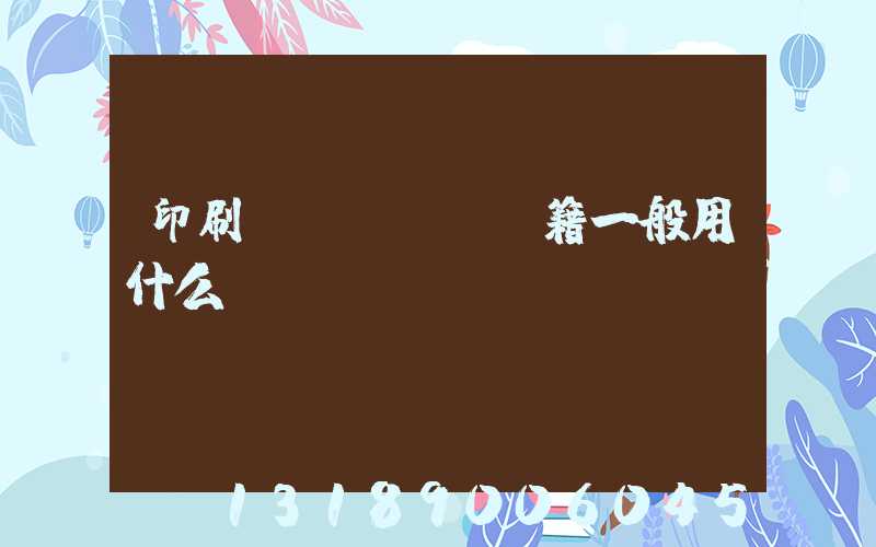 印刷書(shū)籍一般用什么紙張