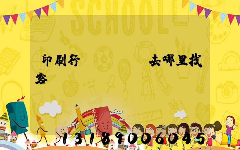 印刷行業(yè)去哪里找客戶