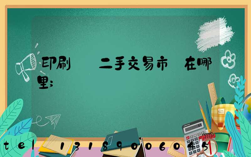 印刷設備二手交易市場在哪里