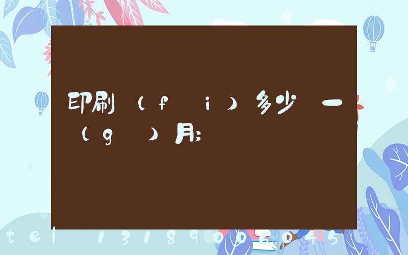 印刷費(fèi)多少錢一個(gè)月