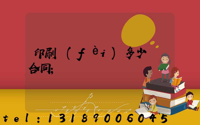 印刷費(fèi)多少錢簽合同