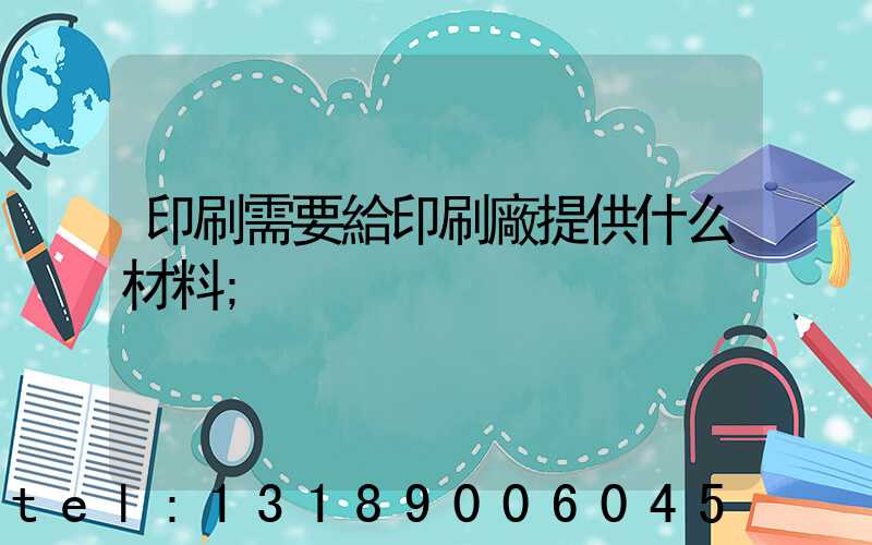 印刷需要給印刷廠提供什么材料