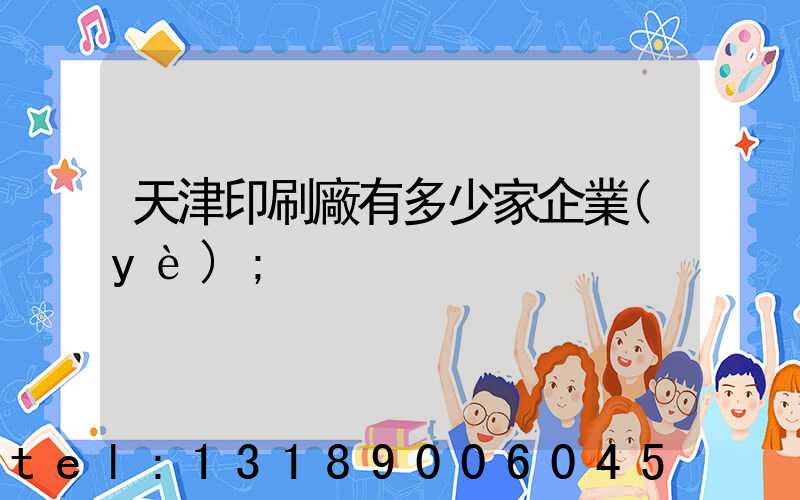 天津印刷廠有多少家企業(yè)