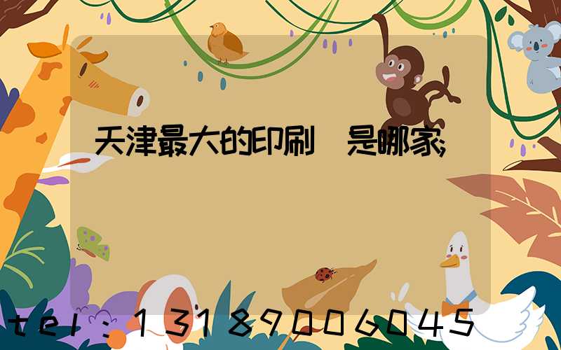 天津最大的印刷廠是哪家