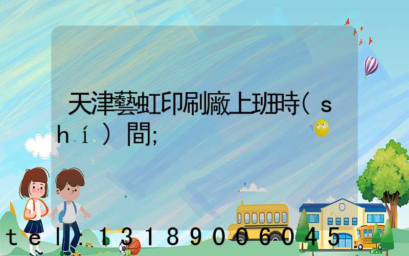 天津藝虹印刷廠上班時(shí)間