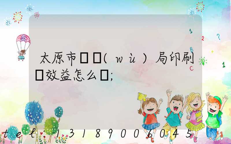 太原市稅務(wù)局印刷廠效益怎么樣