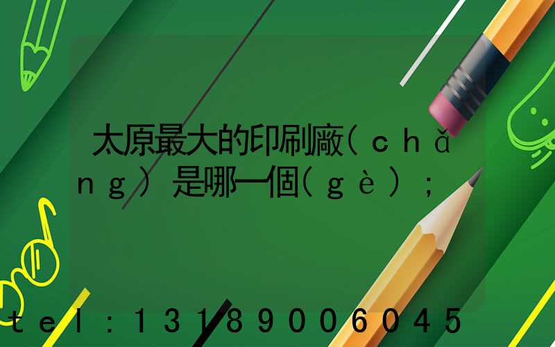 太原最大的印刷廠(chǎng)是哪一個(gè)