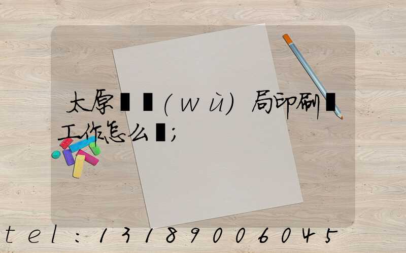太原稅務(wù)局印刷廠工作怎么樣
