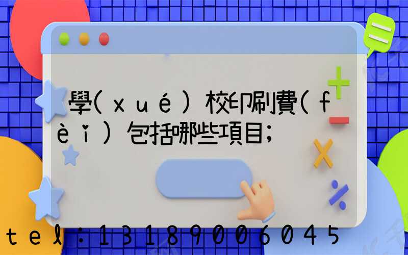 學(xué)校印刷費(fèi)包括哪些項目