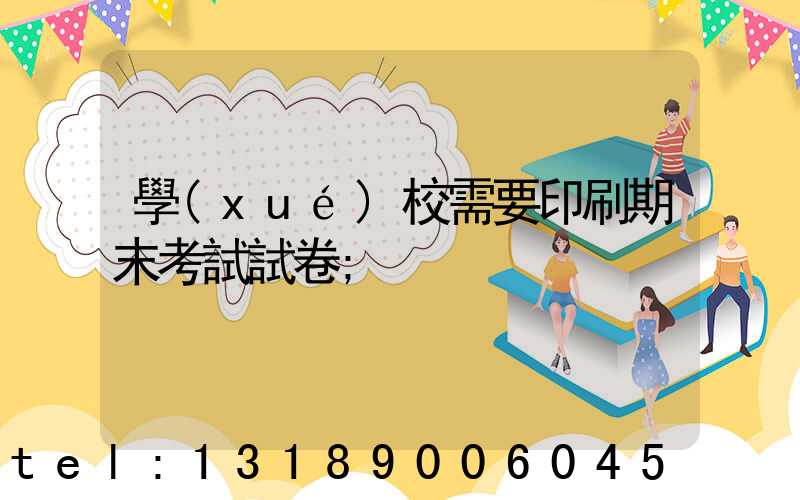 學(xué)校需要印刷期末考試試卷