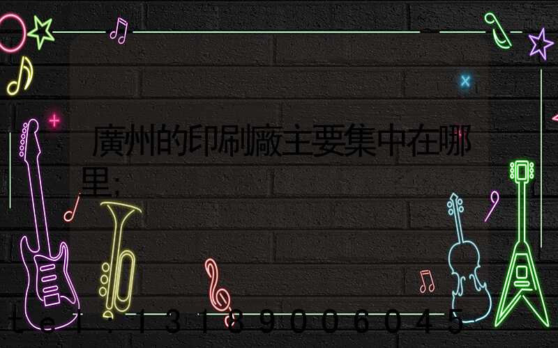 廣州的印刷廠主要集中在哪里