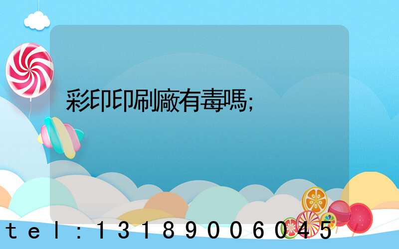 彩印印刷廠有毒嗎