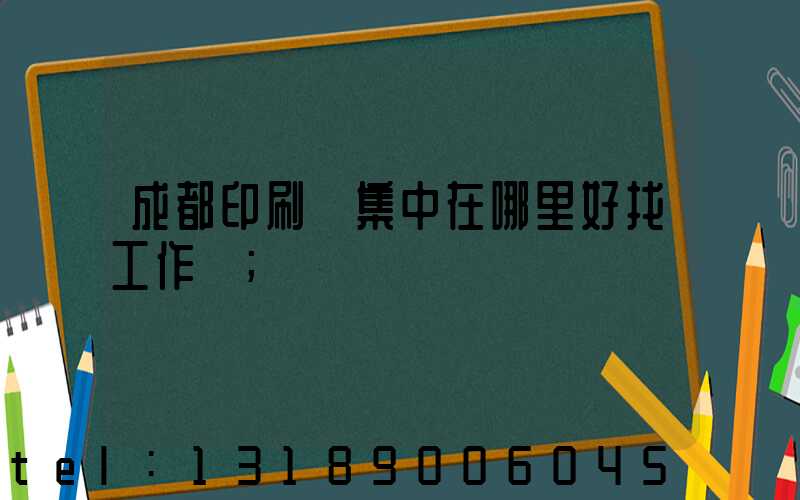 成都印刷廠集中在哪里好找工作嗎