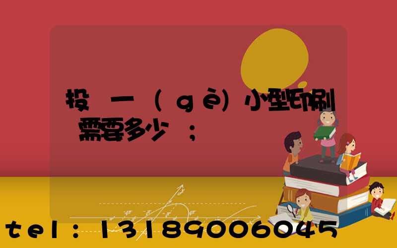 投資一個(gè)小型印刷廠需要多少錢