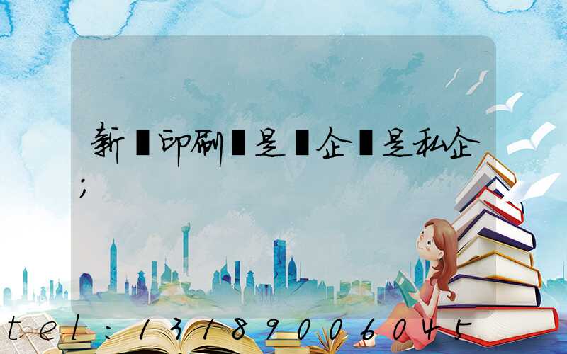 新華印刷廠是國企還是私企