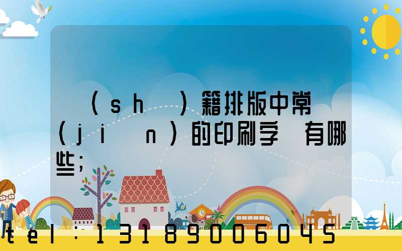 書(shū)籍排版中常見(jiàn)的印刷字體有哪些