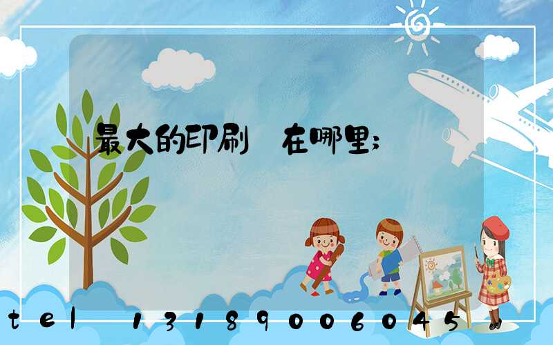 最大的印刷廠在哪里