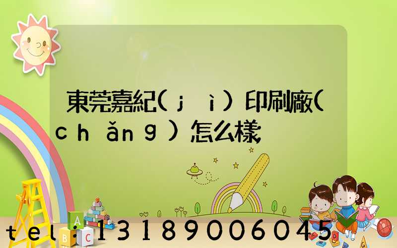 東莞嘉紀(jì)印刷廠(chǎng)怎么樣