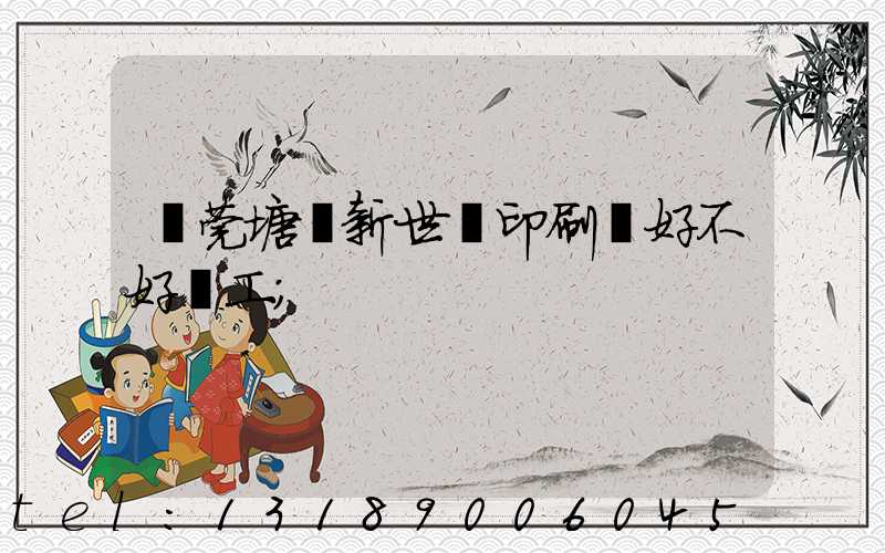 東莞塘廈新世紀印刷廠好不好辭工