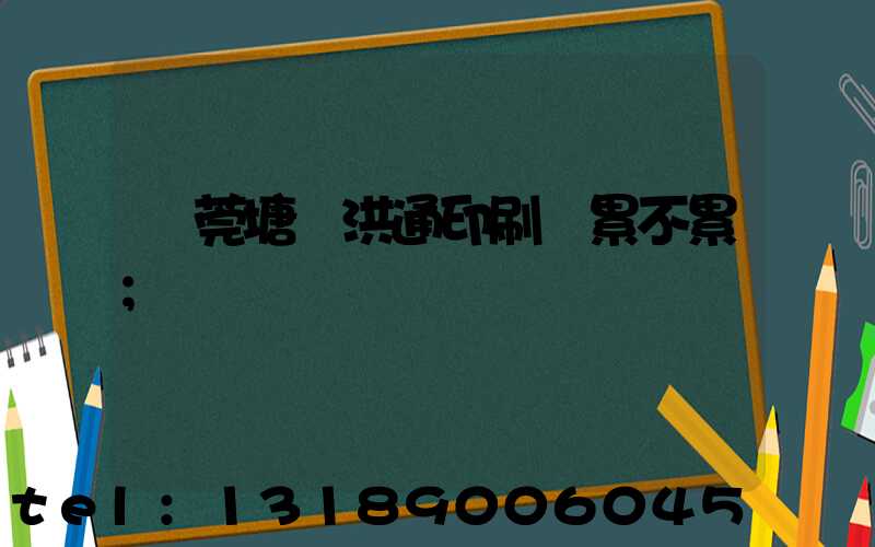 東莞塘廈洪通印刷廠累不累