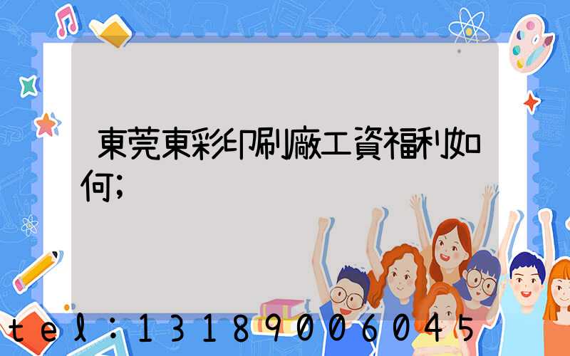 東莞東彩印刷廠工資福利如何