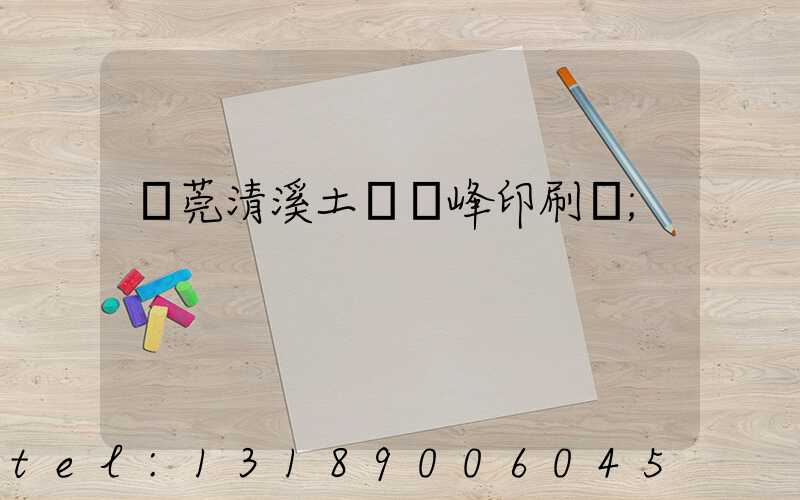 東莞清溪土橋偉峰印刷廠