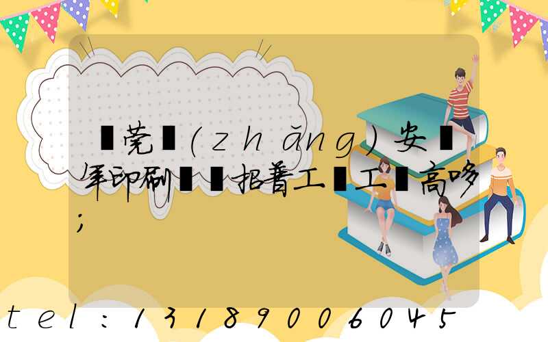東莞長(zhǎng)安興年印刷廠還招普工嗎工資高哆