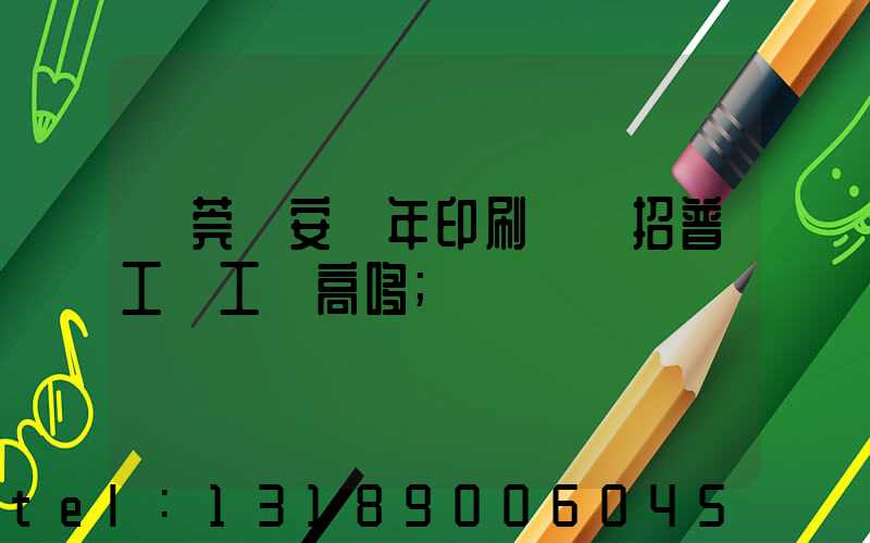東莞長安興年印刷廠還招普工嗎工資高哆