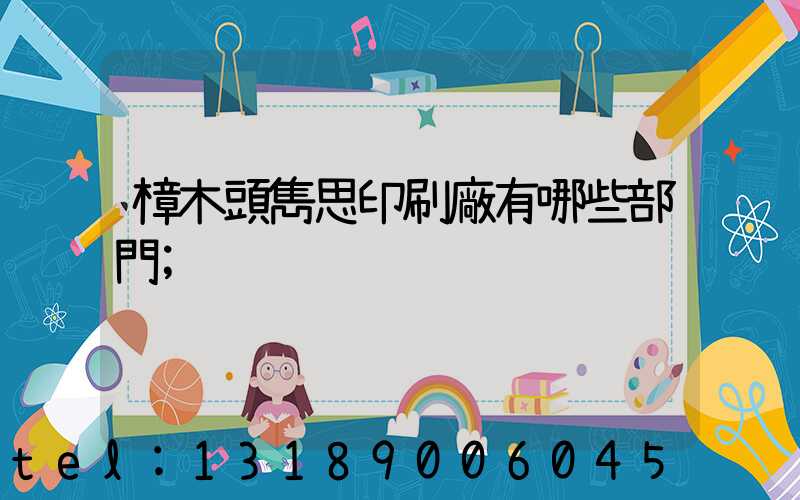樟木頭雋思印刷廠有哪些部門