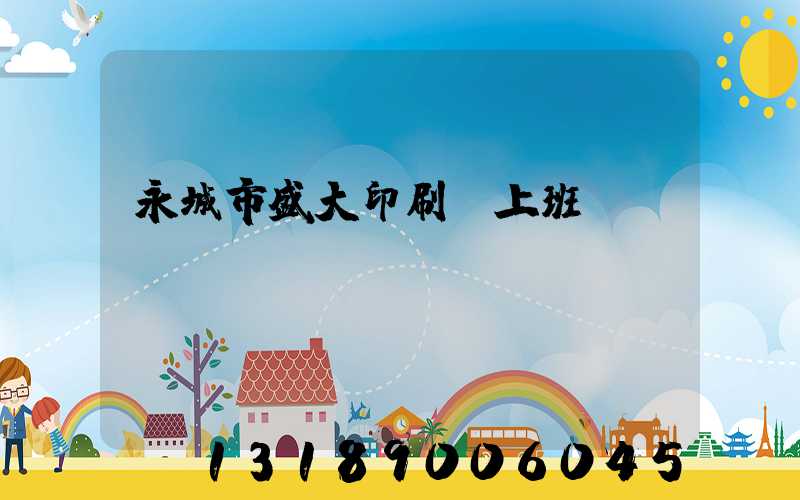 永城市盛大印刷廠上班時(shí)間