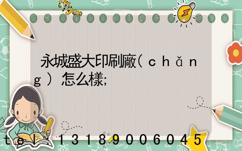 永城盛大印刷廠(chǎng)怎么樣