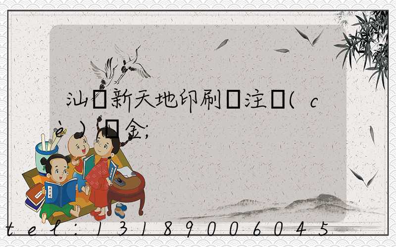 汕頭新天地印刷廠注冊(cè)資金