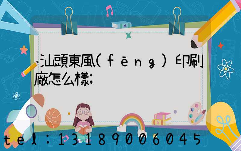 汕頭東風(fēng)印刷廠怎么樣